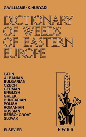 Dictionary of Weeds of Eastern Europe: Their Common Names and Importance in Latin, Albanian, Bulgarian, Czech, German, English, Greek, Hungarian, Polish, Romanian, Russian, Serbo-Croat and Slovak by Gareth Williams 9780444989697