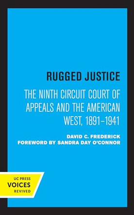 Rugged Justice: The Ninth Circuit Court of Appeals and the American West, 1891-1941 by David C. Frederick 9780520364967