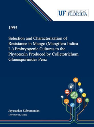 Selection and Characterization of Resistance in Mango (Mangifera Indica L.) Embryogenic Cultures to the Phytotoxin Produced by Colletotrichum Gloeosporioides Penz by Jayasankar Subramanian 9780530003955