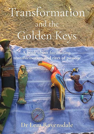 Transformation and the Golden Keys: A book about facilitating transformation and rites of passage by Lem Ravensdale 9780648899709
