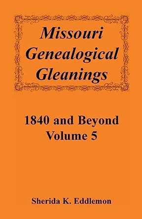 Missouri Genealogical Gleanings 1840 and Beyond, Vol. 5 by Sherida K Eddlemon 9780788409844