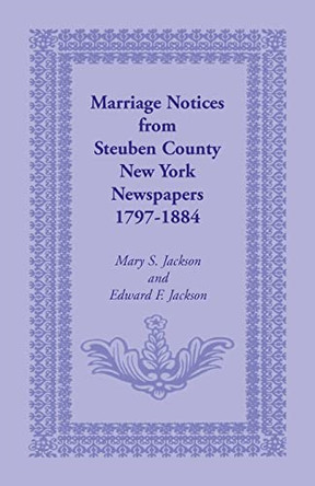 Marriage Notices from Steuben County, New York, Newspapers 1797-1884 by Mary S Jackson 9780788409950