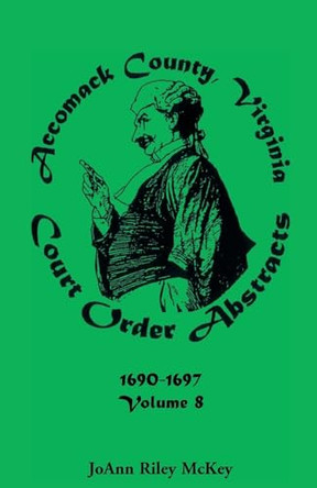 Accomack County, Virginia Court Order Abstracts, Volume 8: 1690-1697 by Joann Riley McKey 9780788410925