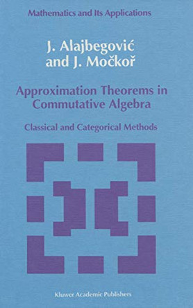 Approximation Theorems in Commutative Algebra: Classical and Categorical Methods by J. Alajbegovic 9780792319481