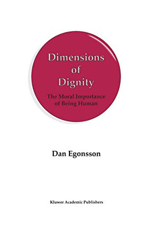 Dimensions of Dignity: The Moral Importance of Being Human by Dr. Dan Egonsson 9780792350682