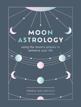 Moon Astrology: using the moon's phases to enhance your life by Teresa Dellbridge