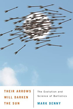 Their Arrows Will Darken the Sun: The Evolution and Science of Ballistics by Mark Denny 9780801898570