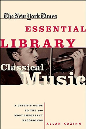 The New York Times Essential Library, Classical Music: A Critic's Guide to the 100 Most Important Recordings by Allan Kozinn 9780805070705