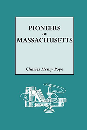 The Pioneers of Massachusetts, 1620-1650. A Descriptive List, Drawn from Records of the Colonies, Towns and Churches by Charles Henry Pope 9780806307749