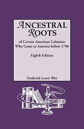 Ancestral Roots of Certain American Colonists Who Came to America Before 1700. Lineages from Afred the Great, Charlemagne, Malcolm of Scotland, Robert the Strong, and Other Historical Individuals. Eighth Edition by Frederick Lewis Weis 9780806317526
