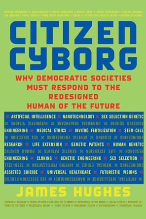 Citizen Cyborg: Why Democratic Societies Must Respond To The Redesigned Human Of The Future by James Hughes 9780813341989