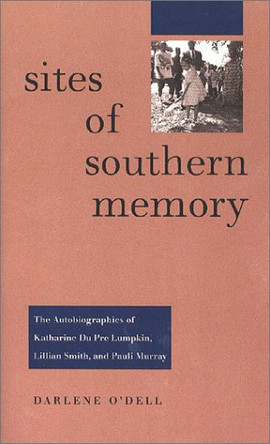 Sites of Southern Memory: The Autobiographies of Katherine Du Pre Lumpkin, Lillian Smith and Pauli Murray by Darlene O'Dell 9780813920719