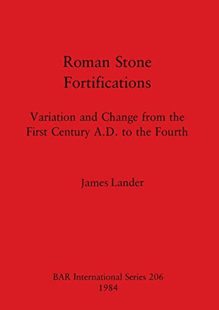 Roman Stone Fortifications: Variation and Change from the First Century A.D. to the Fourth by James Lander 9780860542674