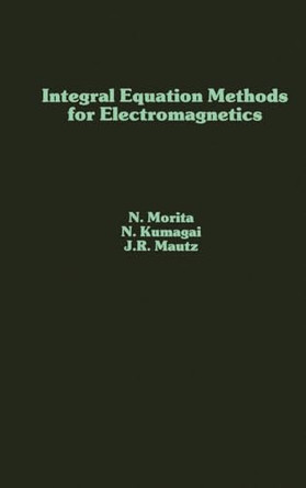 Integral Equation Methods for Electromagnetics by N. Morita 9780890064825