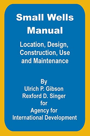 Small Wells Manual: Location, Design, Construction, Use and Maintenance by Ulric P Gibson 9780894991738