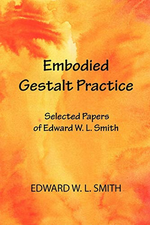Embodied Gestalt Practice: Selected Papers of Edward W. L. Smith by Edward W. L. Smith 9780939266968
