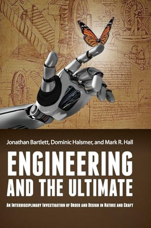 Engineering and the Ultimate: An Interdisciplinary Investigation of Order and Design in Nature and Craft by Jonathan Bartlett 9780975283868