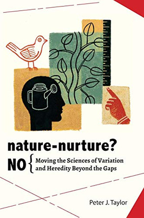 Nature-Nurture? No: Moving the Sciences of Variation and Heredity Beyond the Gaps by Peter John Taylor 9780984921652