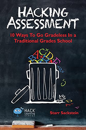 Hacking Assessment: 10 Ways to Go Gradeless in a Traditional Grades School by Starr Sackstein 9780986104916