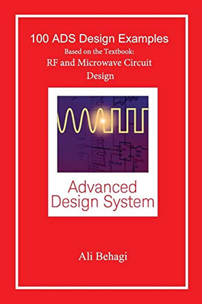 100 Ads Design Examples: Based on the Textbook: RF and Microwave Circuit Design by Ali A Behagi 9780996446624