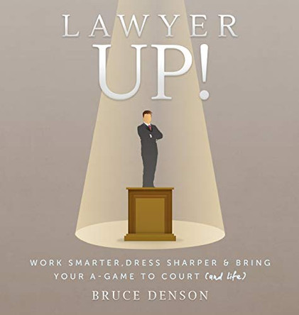 Lawyer Up!: Work Smarter, Dress Sharper, & Bring Your A-Game to Court (and Life) by Bruce Denson 9780999034590