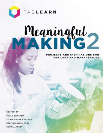Meaningful Making 2: Projects and Inspirations for Fab Labs and Makerspaces by Paulo Blikstein 9780999477618
