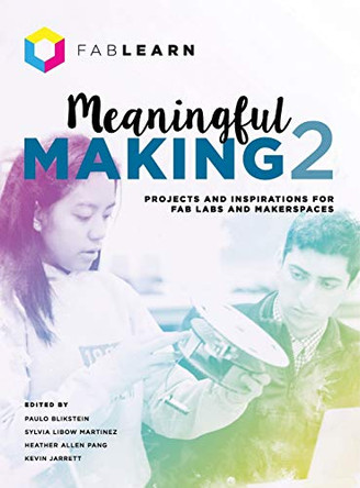 Meaningful Making 2: Projects and Inspirations for Fab Labs and Makerspaces by Paulo Blikstein 9780999477625
