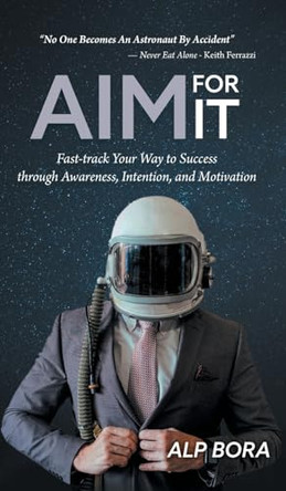 Aim for It: Fast-track Your Way to Success through Awareness, Intention, and Motivation by Alp Bora 9781039162990