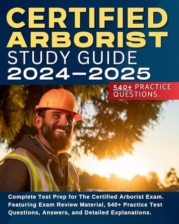 Certified Arborist Study Guide: Complete Test Prep for The Certified Arborist Exam. Featuring Exam Review Material, 540+ Practice Test Questions, Answers, and Detailed Explanations. by Shane Hunt 9781087879628