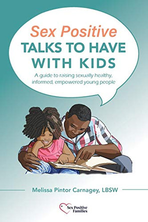 Sex Positive Talks to Have With Kids: A guide to raising sexually healthy, informed, empowered young people by Melissa P Carnagey 9781087951683