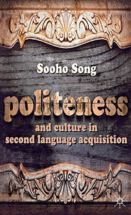 Politeness and Culture in Second Language Acquisition by Sooho Song 9781137030627
