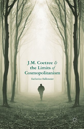J.M. Coetzee and the Limits of Cosmopolitanism by Katherine Hallemeier 9781137352545