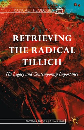 Retrieving the Radical Tillich: His Legacy and Contemporary Importance by Dr. Russell Re Manning 9781137380838