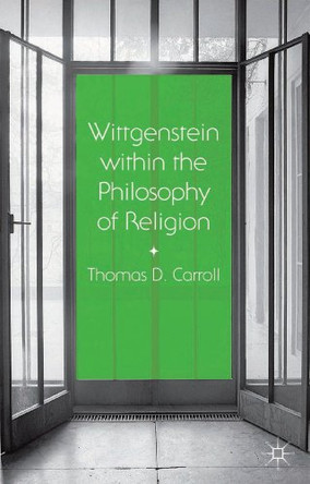 Wittgenstein within the Philosophy of Religion by Thomas D. Carroll 9781137407894