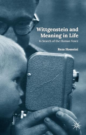 Wittgenstein and Meaning in Life: In Search of the Human Voice by Reza Hosseini 9781137440907