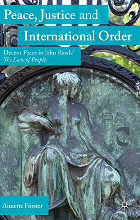 Peace, Justice and International Order: Decent Peace in John Rawls' The Law of Peoples by Annette Forster 9781137452658