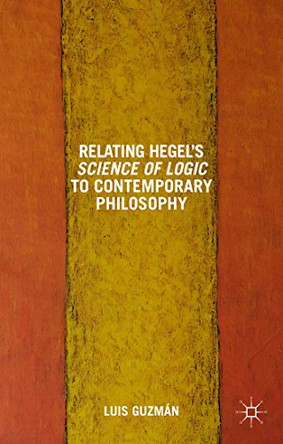 Relating Hegel's Science of Logic to Contemporary Philosophy: Themes and Resonances by L. Guzman 9781137454492
