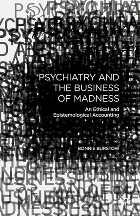 Psychiatry and the Business of Madness: An Ethical and Epistemological Accounting by Bonnie Burstow 9781137503848