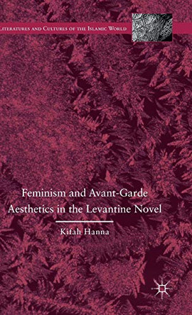 Feminism and Avant-Garde Aesthetics in the Levantine Novel: Feminism, Nationalism, and the Arabic Novel by Kifah Hanna 9781137548702
