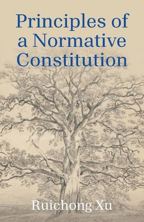 Principles of a Normative Constitution by Ruichong Xu 9781663271044