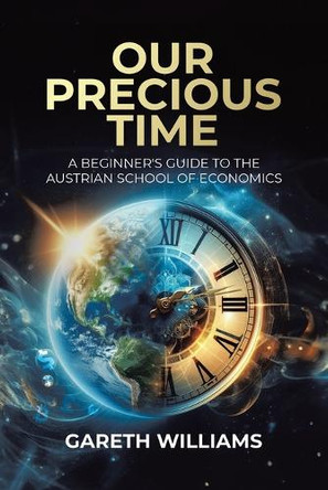 Our Precious Time: A Beginner's Guide to the Austrian School of Economics by Gareth Williams 9780228808992