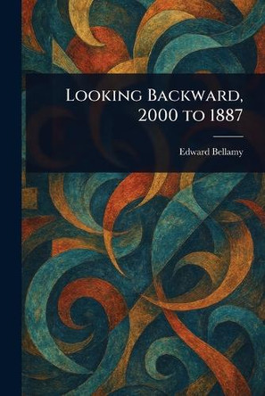 Looking Backward, 2000 to 1887 by Edward Bellamy 9781022942370