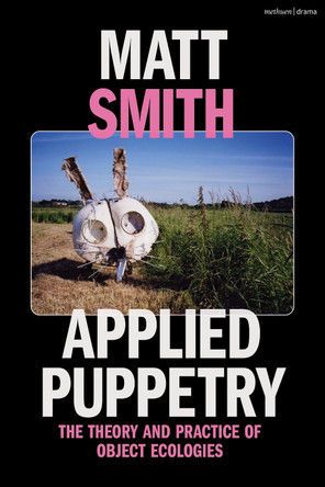 Applied Puppetry: The Theory and Practice of Object Ecologies by Matt Smith (University of Portsmouth, UK) 9781350279445