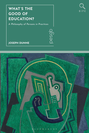What's the Good of Education?: A Philosophy of Persons in Practices by Joseph Dunne (Dublin City University, Ireland) 9781350433380
