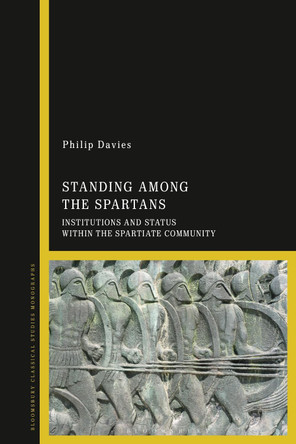 Standing Among the Spartans: Institutions and Status Within the Spartiate Community by Dr Philip John Victor Davies (University of Nottingham, UK) 9781350456020
