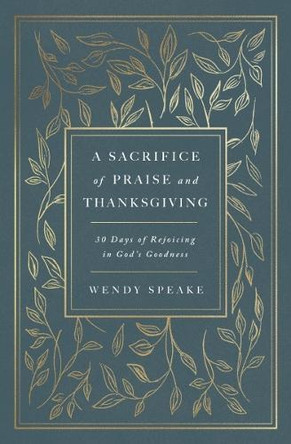 A Sacrifice of Praise and Thanksgiving: 30 Days of Rejoicing in God's Goodness by Wendy Speake 9781400333219