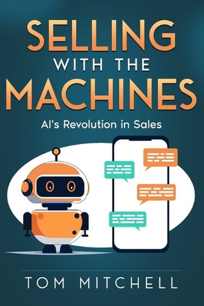 Selling with the Machines: AI's Revolution in Sales by Tom Mitchell 9781456662622