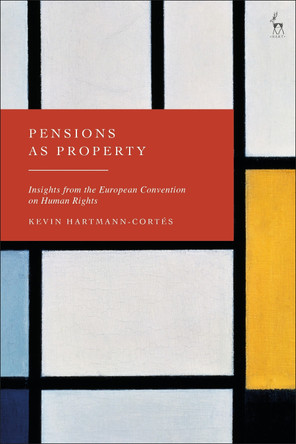 Pensions as Property: Insights from the European Convention on Human Rights by Kevin Hartmann-Cortes (UCLouvain, Belgium) 9781509986026