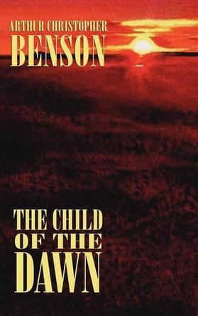 The Child of the Dawn by Arthur Christopher Benson 9781557423306