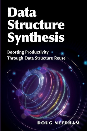 Data Structure Synthesis: Boosting Productivity Through Data Structure Reuse by Doug Needham 9781634625746